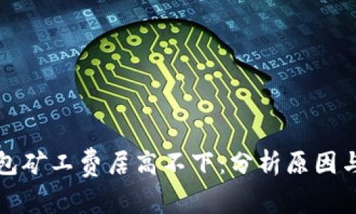 以太坊钱包矿工费居高不下：分析原因与应对策略