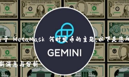在您的请求中，您提到了关于 MetaMask 何时发币的主题。以下是您所需的、关键词及内容大纲。


MetaMask 何时发币？最新消息与分析