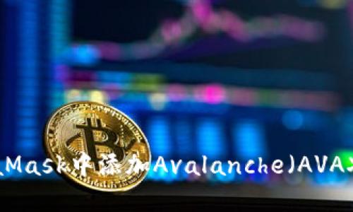 : 如何在MetaMask中添加Avalanche（AVAX）链：详细教程