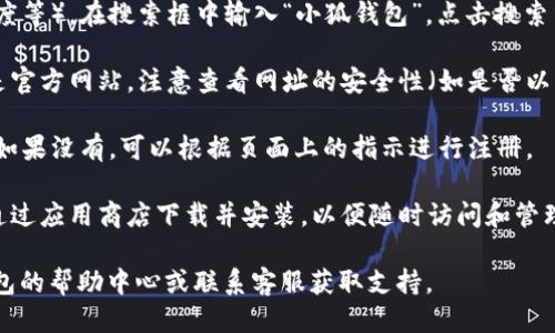 为了访问小狐钱包网站，你可以按照以下步骤操作：

1. **在浏览器中输入网址**：你可以直接在浏览器的地址栏中输入小狐钱包的网站网址。如果你不知道网址，可以通过搜索引擎搜索“小狐钱包”来找到官方网站链接。

2. **使用搜索引擎**：打开你的常用搜索引擎（如Google、百度等），在搜索框中输入“小狐钱包”，点击搜索结果中的官方网站链接。

3. **确保安全**：在访问任何金融类网站时，请确保访问的是官方网站，注意查看网址的安全性（如是否以https开头）及网站的相关证书。

4. **创建账户或登录**：如果你已经有账户，可以直接登录。如果没有，可以根据页面上的指示进行注册。

5. **使用移动应用**：如果小狐钱包有移动应用，你也可以通过应用商店下载并安装，以便随时访问和管理你的钱包。

如果你遇到任何问题或需要进一步的信息，可以查看小狐钱包的帮助中心或联系客服获取支持。