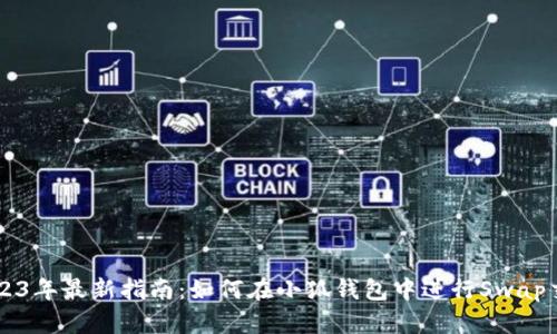 2023年最新指南：如何在小狐钱包中进行Swap交易