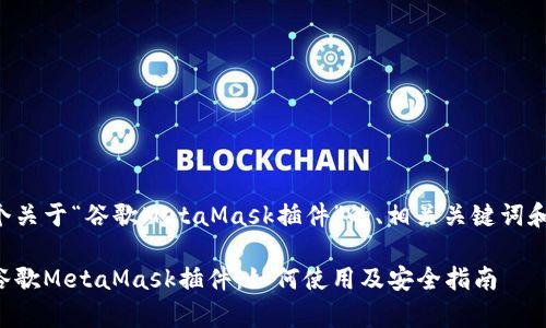 下面是一个关于“谷歌MetaMask插件”的、相关关键词和内容大纲。

全面解析谷歌MetaMask插件：如何使用及安全指南