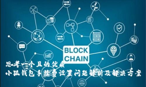 思考一个且的优质
小狐钱包手续费设置问题解析及解决方案