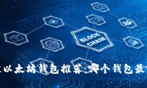 2023年最佳以太坊钱包推荐：哪个钱包最具升值潜力？