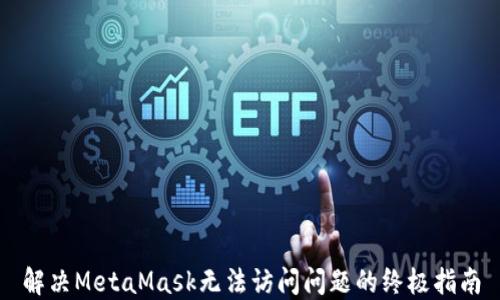 
解决MetaMask无法访问问题的终极指南