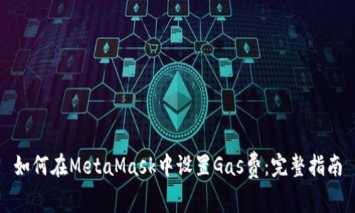 如何在MetaMask中设置Gas费：完整指南