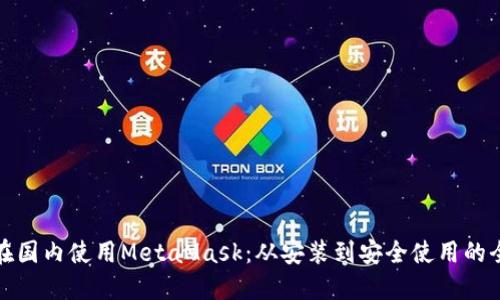 如何在国内使用MetaMask:从安装到安全使用的全攻略