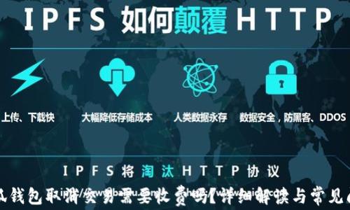 
小狐钱包取消交易需要收费吗？详细解读与常见问题