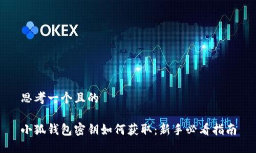 思考一个且的

小狐钱包密钥如何获取：新手必看指南