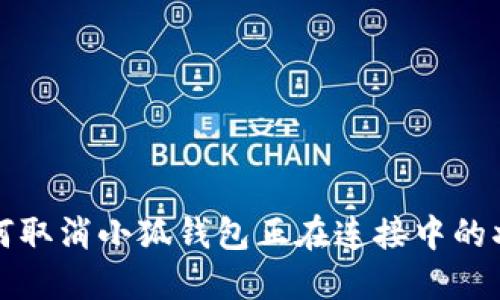 如何取消小狐钱包正在连接中的状态