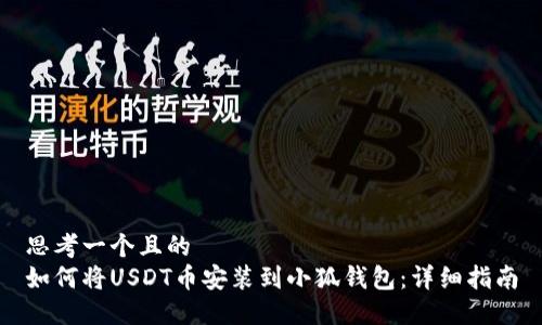 思考一个且的  
如何将USDT币安装到小狐钱包：详细指南