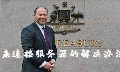 biao ti小狐钱包未连接服务器的解决办法与常见问题解析