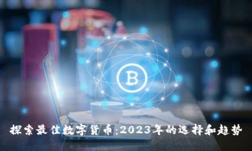 探索最佳数字货币：2023年的选择和趋势