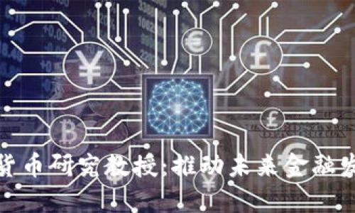 北大数字货币研究教授：推动未来金融发展的先锋